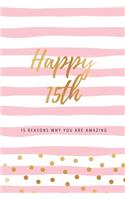 Happy 15th - 15 Reasons Why You Are Amazing: Fifteenth Birthday Gift, Sentimental Journal Keepsake Book With Quotes for Teenage Girls. Write 15 Reasons In Your Own Words & Show Your Love. Bette