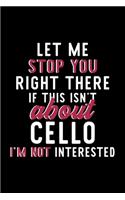 Let Me Stop You Right There If This Isn't About Cello I'm Not Interested: Notebook for Cello Lover - Great Christmas & Birthday Gift Idea for Cello Fan - Cello Journal - Cello Fan Diary - 120 pages 6x9 inches