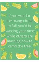 If you wait for the mango fruits to fall, you'd be wasting your time while others are learning how to climb the tree: Notebook: Eat fruit For good Health