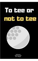To tee or not to tee: Journal notebook Diary for funny inspiration Golf lovers Men and Women Blank Lined to Write In creative Ideas and to do list planner