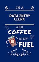 I'm An Data Entry Clerk And Coffee Is My Fuel