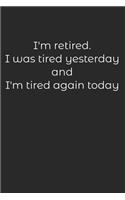 I'M RETIRED I was tired yesterday and I'm tired again Today