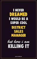 I Never Dreamed I would Be A Super Cool District Sales Manager But Here I Am Killing It