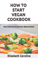 How To Start Vegan Cookbook: Feel Detoxed & Become Rejuvenated