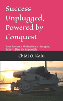 Success Unplugged, Powered by Conquest: Imagine the impossible, Believe the impossible, Dare the impossible