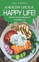 Healthy Life Is a Happy Life!: Delicious Dinner Recipes for a Healthier You