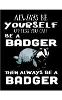 Always Be Yourself Unless You Can Be a Badger Then Always Be a Badger