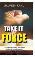 Take It by Force: 200 Prayer Bullets That Births Financial Breakthrough.