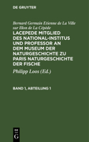 Bernard Germain Etienne de la Ville Sur Illon de la Cépède: Lacepede, Mitglied Des National-Institus Und Professor an Dem Museum Der Naturgeschichte Zu Paris, Naturgeschichte Der Fische. Band 1, Abteilung 1