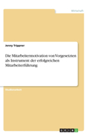 Mitarbeitermotivation von Vorgesetzten als Instrument der erfolgreichen Mitarbeiterführung