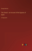 The Zincali - an Account of the Gypsies of Spain: in large print