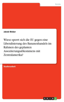 Wieso sperrt sich die EU gegen eine Liberalisierung des Bananenhandels im Rahmen des geplanten Assoziierungsabkommens mit Zentralamerika?