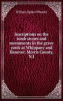 Inscriptions on the tomb stones and monuments in the grave yards at Whippany and Hanover, Morris County, N. J