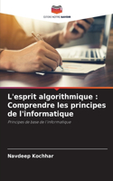 L'esprit algorithmique: Comprendre les principes de l'informatique