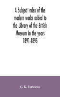A subject index of the modern works added to the Library of the British Museum in the years 1891-1895
