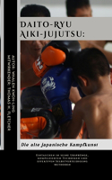 Daito-Ryu Aiki-Jujutsu: Die alte japanische Kampfkunst: Eintauchen in seine Ursprünge, komplizierten Techniken und effektiven Selbstverteidigung Methoden