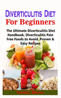 Diverticulitis Diet For Beginners: Diverticulitis Diet For Beginners: The Ultimate Diverticulitis Diet Handbook, Diverticulitis Pain Free Foods to Avoid, Proven & Easy Recipes