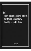 I am not obsessive about anything except my health. -Linda Gray