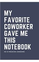 My Favorite Coworker Gave Me This Notebook He Is Freaking Awesome: Blank Lined Journal Coworker Notebook