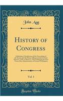 History of Congress, Vol. 1: Exhibiting a Classification of the Proceedings of the Senate, and the House of Representatives; From March 4, 1789, to March 3, 1793, Embracing the First Term of the Administration of General Washington (Classic Reprint