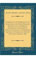 Narrative of the Oppressive Law Proceedings and Other Measures Resorted to by the British Government and Numerous Private Individuals to Overpower the Earl of Stirling and Subvert His Lawful Rights, 1885 (Classic Reprint)