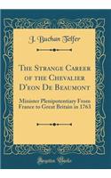 The Strange Career of the Chevalier d'Eon de Beaumont: Minister Plenipotentiary from France to Great Britain in 1763 (Classic Reprint)