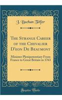 The Strange Career of the Chevalier d'Eon de Beaumont: Minister Plenipotentiary from France to Great Britain in 1763 (Classic Reprint)