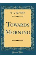 Towards Morning (Classic Reprint)