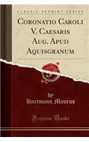 Coronatio Caroli V. Caesaris Aug. Apud Aquisgranum (Classic Reprint)