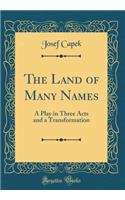 The Land of Many Names: A Play in Three Acts and a Transformation (Classic Reprint)