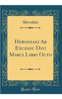 Herodiani Ab Excessu Divi Marci Libri Octo (Classic Reprint)