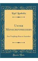 Unter Menschenfressern: Eine Vierjï¿½hrige Reise in Australien (Classic Reprint)