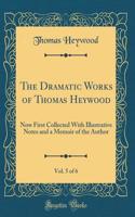 The Dramatic Works of Thomas Heywood, Vol. 5 of 6: Now First Collected with Illustrative Notes and a Memoir of the Author (Classic Reprint)
