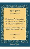 Symbolae Antillanae, Seu Fundamenta Florae Indiae Occidentalis, Vol. 4: Fasciculus I, Continet: Ign. Urban: Flora Portoricensis, P. 1-192 (Classic Reprint)