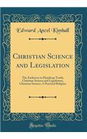 Christian Science and Legislation: The Endeavor to Handicap Truth; Christian Science and Legislation; Christian Science: A Practical Religion (Classic Reprint): The Endeavor to Handicap Truth; Christian Science and Legislation; Christian Science: A Practical Religion (Classic Reprint)