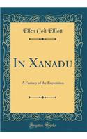 In Xanadu: A Fantasy of the Exposition (Classic Reprint): A Fantasy of the Exposition (Classic Reprint)