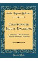 Chansonnier Jaques-Dalcroze: Contenant 130 Chansons Choisies Parmi Les Volumes (Classic Reprint)
