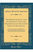 Der Dresdner Koch, Oder Die Vereinigte Teutsche, Französische Und Englische Koch-Und Back-Kunst, Vol. 1
