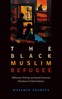 Black Muslim Refugee: Militarism, Policing, and Somali American Resistance to State Violence Volume 9