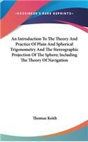 Introduction To The Theory And Practice Of Plain And Spherical Trigonometry And The Stereographic Projection Of The Sphere; Including The Theory Of Navigation
