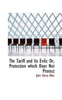 The Tariff and Its Evils: Or, Protection Which Does Not Protect