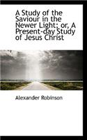 A Study of the Saviour in the Newer Light; Or, a Present-Day Study of Jesus Christ