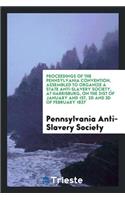 Proceedings of the Pennsylvania Convention, Assembled to Organize a State Anti-Slavery Society, at Harrisburg, on the 31st of January and 1st, 2D and 3D of February 1837