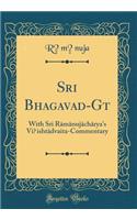 Sri Bhagavad-G&#299;t&#257;: With Sri R&#257;m&#257;nuj&#257;ch&#257;rya's Vi&#7779;isht&#257;dvaita-Commentary (Classic Reprint): With Sri R&#257;m&#257;nuj&#257;ch&#257;rya's Vi&#7779;isht&#257;dvaita-Commentary (Classic Reprint)