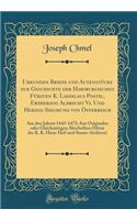 Urkunden Briefe Und ActenstÃ¼cke Zur Geschichte Der Habsburgischen FÃ¼rsten K. Ladislaus Posth., Erzherzog Albrecht VI. Und Herzog Siegmund Von Ã?sterreich: Aus Den Jahren 1443-1473; Aus Originalen Oder Gleichzeitigen Abschriften (Meist Des K. K. H: Aus Den Jahren 1443-1473; Aus Originalen Oder Gleichzeitigen Abschriften (Meist Des K. K. Haus-Hof