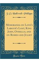 Memoranda on Love's Labour's Lost, King John, Othello, and on Romeo and Juliet (Classic Reprint)