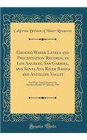 Ground Water Levels and Precipitation Records, in Los Angeles, San Gabriel, and Santa Ana River Basins and Antelope Valley: And Water Supply Summary for Southern Portion of California, 1950 (Classic Reprint)