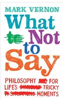 What Not to Say: Philosophy for Life's Tricky Moments