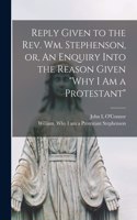 Reply Given to the Rev. Wm. Stephenson, or, An Enquiry Into the Reason Given 