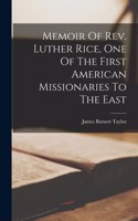 Memoir Of Rev. Luther Rice, One Of The First American Missionaries To The East